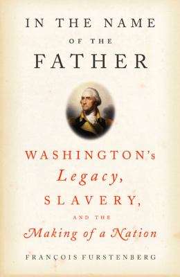 In the name of the father : Washington's legacy, slavery, and the making of a nation