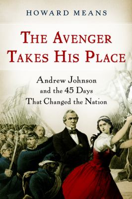 The avenger takes his place : Andrew Johnson and the 45 days that changed the nation