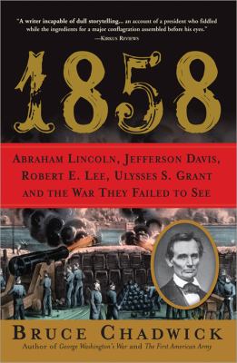 1858 : Abraham Lincoln, Jefferson Davis, Robert E. Lee, Ulysses S. Grant and the war they failed to see