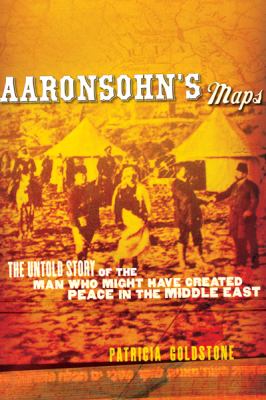 Aaronsohn's maps : the untold story of the man who might have created peace in the Middle East