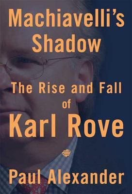 Machiavelli's shadow : the rise and fall of Karl Rove