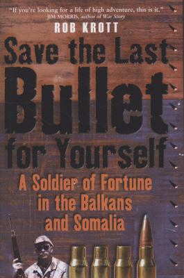 Save the last bullet for yourself : a soldier of fortune in the Balkans and Somalia