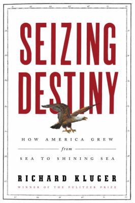 Seizing destiny : how America grew from sea to shining sea