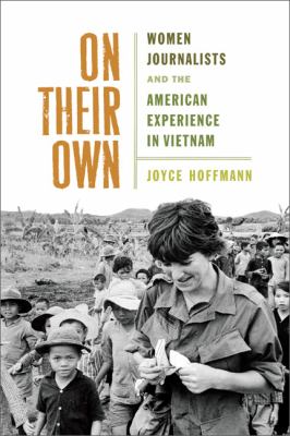 On their own : women journalists and the American experience in Vietnam