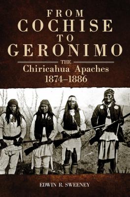 From Cochise to Geronimo : the Chiricahua Apaches, 1874-1886