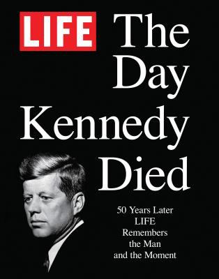 The day Kennedy died : 50 years later LIFE remembers the man and the moment.