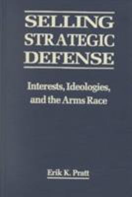 Selling strategic defense : interests, ideologies, and the arms race