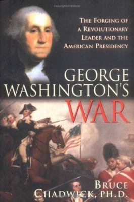 George Washington's war : the forging of a Revolutionary leader and the American presidency