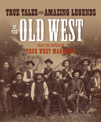 True tales and amazing legends of the Old West from True West magazine