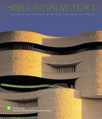 Spirit of a Native place : building the National Museum of the American Indian