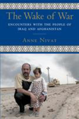 The wake of war : encounters with the people of Iraq and Afghanistan / Anne Nivat ; translated from the French by Jane Marie Todd.