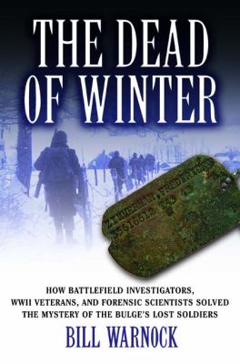 The dead of winter : how battlefield investigators, WWII veterans, and forensic scientists solved the mystery of the Bulge's lost soldiers