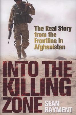 Into the killing zone : the real story from the frontline in Afghanistan /