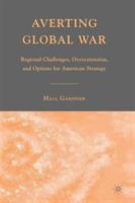 Averting global war : regional challenges, overextension, and options for American strategy / Hall Gardner.