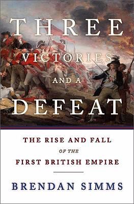 Three victories and a defeat : the rise and fall of the first British Empire, 1714-1783 / Brendan Simms.