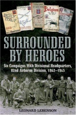 Surrounded by heroes : six campaigns with Division Headquarters, 82nd Airborne Division, 1942-1945 / Leonard Lebenson ; with a foreword by Barbara Gavin Fauntleroy.