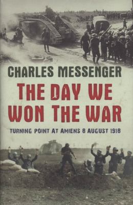 The day we won the war : turning point at Amiens, 8 August 1918 /