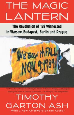 The magic lantern : the revolution of '89 witnessed in Warsaw, Budapest, Berlin, and Prague