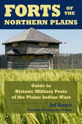 Forts of the northern Plains : a guide to the historic military posts of the Plains Indians Wars