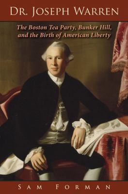 Dr. Joseph Warren : the Boston Tea Party, Bunker Hill, and the birth of American liberty