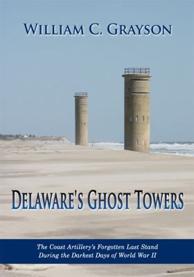 Delaware's ghost towers : the Coast Artillery's forgotten last stand during the darkest days of World War II