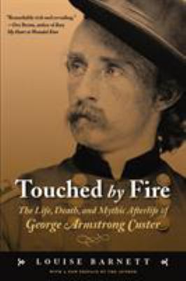 Touched by fire : the life, death, and mythic afterlife of George Armstrong Custer