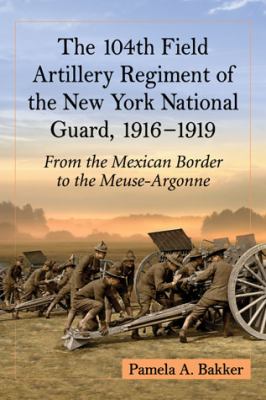 The 104th Field Artillery Regiment of the New York National Guard, 1916-1919 : from the Mexican border to the Meuse-Argonne