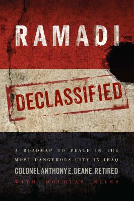 Ramadi declassified : a roadmap to peace in the most dangerous city in Iraq / Colonel Anthony E. Deane, retired ; with Douglas Niles.