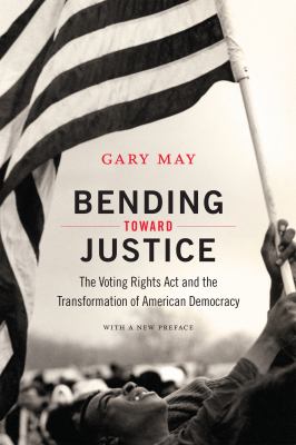 Bending toward justice : the Voting Rights Act and the transformation of American democracy