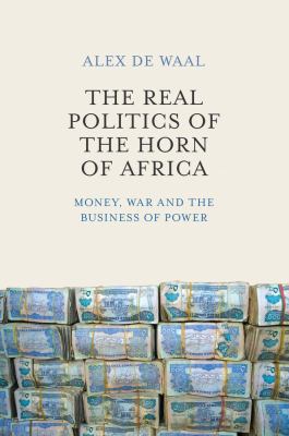 The real politics of the Horn of Africa : money, war and the business of power