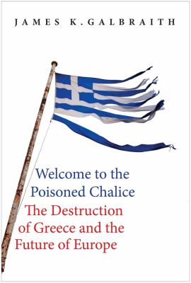 Welcome to the poisoned chalice : the destruction of Greece and the future of Europe