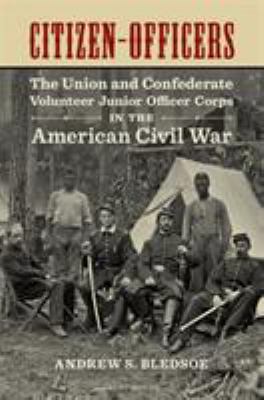 Citizen-officers : the Union and Confederate volunteer junior officer corps in the American Civil War