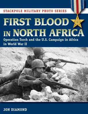 First blood in North Africa : Operation Torch and the U.S. campaign in Africa in WWII