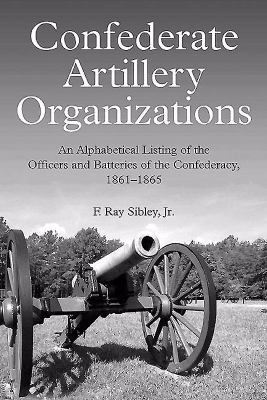 Confederate artillery organizations : an alphabetical listing of the officers and batteries of the Confederacy, 1861-1865
