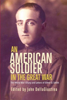 An American soldier in the Great War : the World War I diary and letters of Elmer O. Smith : Private First Class, 119th Field Artillery Regiment, 32nd Division