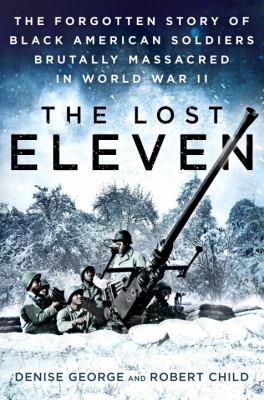 The lost eleven : the forgotten story of black American soldiers brutally massacred in World War II