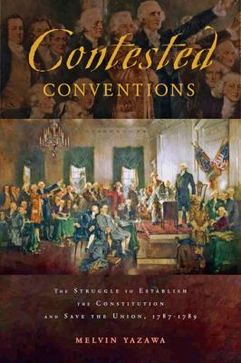 Contested conventions : the struggle to establish the constitution and save the union, 1787-1789