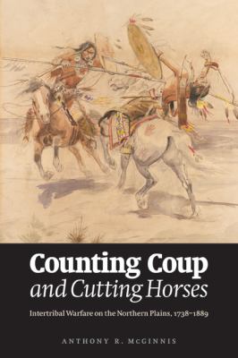 Counting coup and cutting horses : intertribal warfare on the Northern Plains, 1738-1889