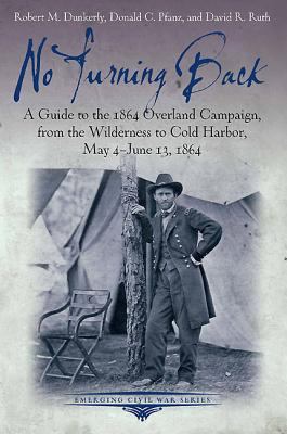 No turning back : a guide to the 1864 Overland Campaign, from the Wilderness to Cold Harbor, May 4-June 13, 1864