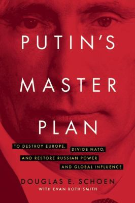 Putin's master plan : to destroy Europe, divide NATO, and restore Russian power and global influence