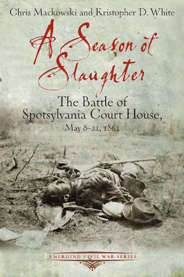 A Season of slaughter : the battle of Spotsylvania Court House, May 8-21, 1864