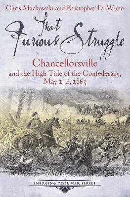 That furious struggle : Chancellorsville and the high tide of the Confederacy, May 1-4, 1863