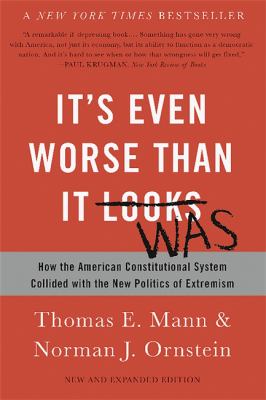 It's even worse than it looks : how the American constitutional system collided with the new politics of extremism