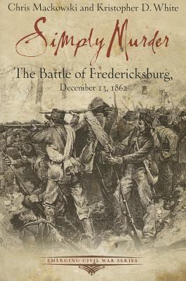 Simply murder : the Battle of Fredericksburg