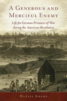 A generous and merciful enemy : life for German prisoners of war during the American revolution