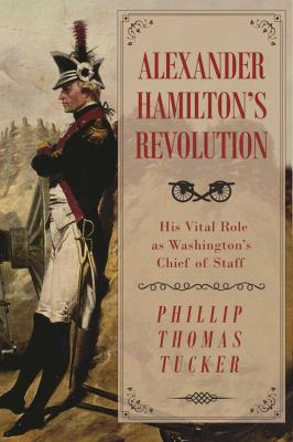 Alexander Hamilton's revolution : his vital role as Washington's Chief of Staff