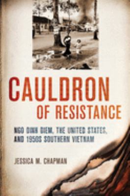 Cauldron of resistance : Ngo Dinh Diem, the United States, and 1950s southern Vietnam