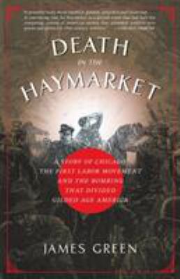 Death in the Haymarket : a story of Chicago, the first labor movement, and the bombing that divided gilded age America