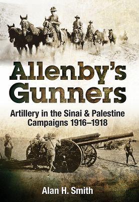 Allenby's gunners : artillery in the Sinai & Palestine campaigns 1916-1918