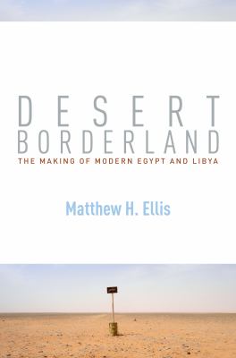 Desert borderland : the making of modern Egypt and Libya